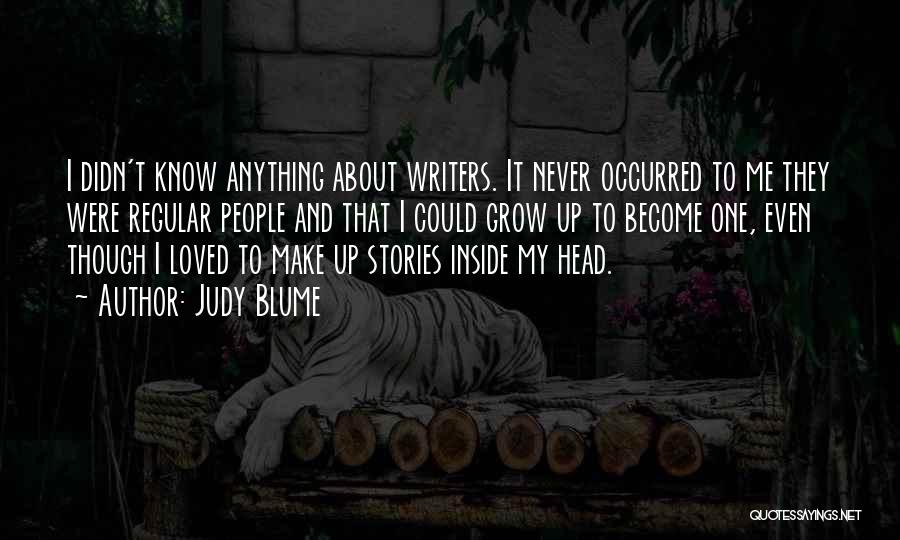 Judy Blume Quotes: I Didn't Know Anything About Writers. It Never Occurred To Me They Were Regular People And That I Could Grow