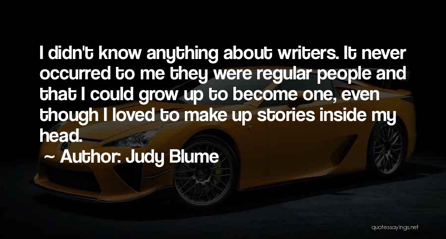 Judy Blume Quotes: I Didn't Know Anything About Writers. It Never Occurred To Me They Were Regular People And That I Could Grow