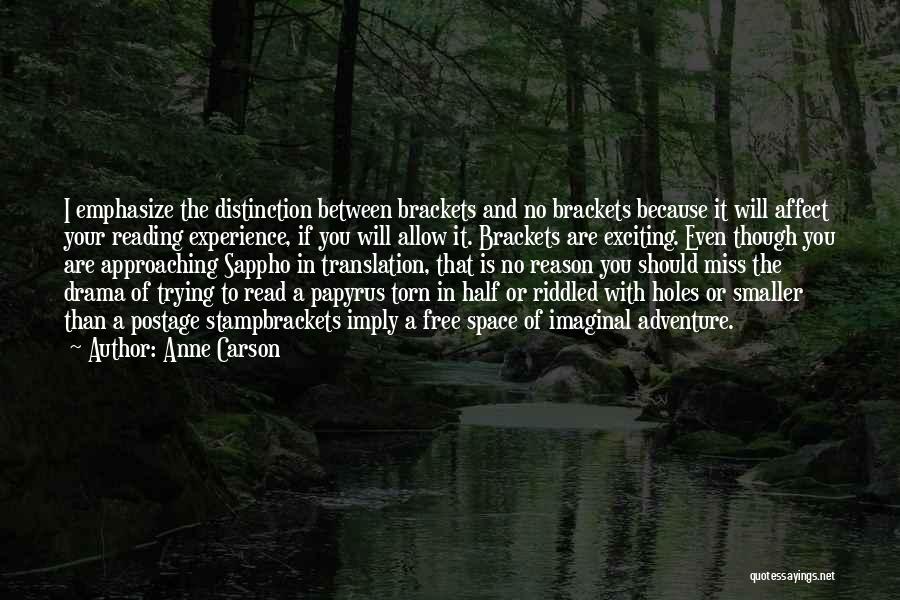 Anne Carson Quotes: I Emphasize The Distinction Between Brackets And No Brackets Because It Will Affect Your Reading Experience, If You Will Allow