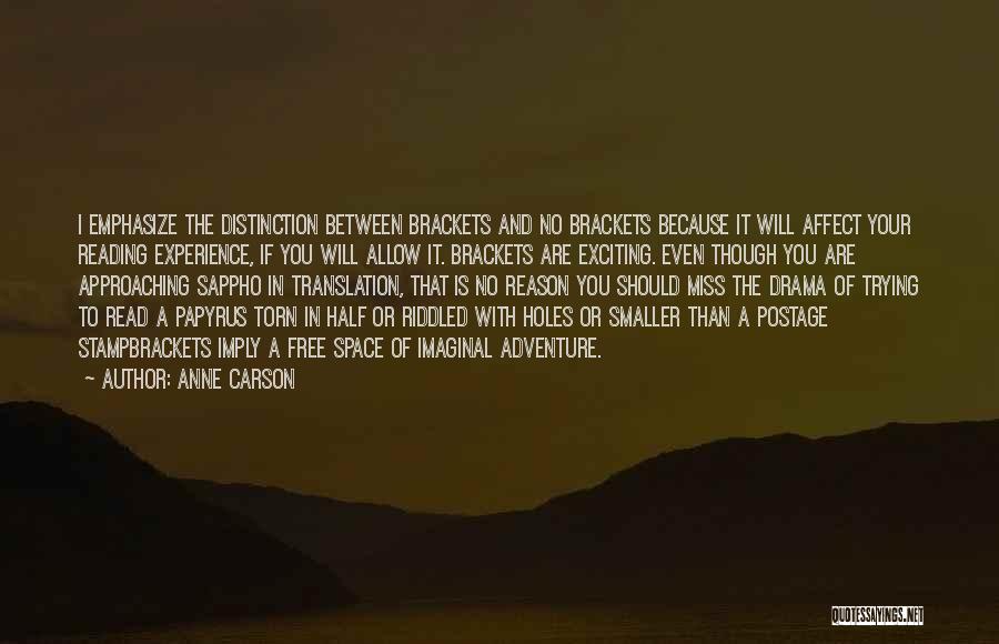 Anne Carson Quotes: I Emphasize The Distinction Between Brackets And No Brackets Because It Will Affect Your Reading Experience, If You Will Allow