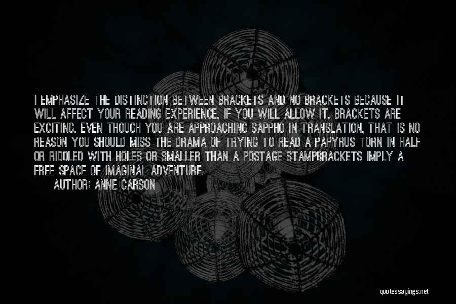 Anne Carson Quotes: I Emphasize The Distinction Between Brackets And No Brackets Because It Will Affect Your Reading Experience, If You Will Allow