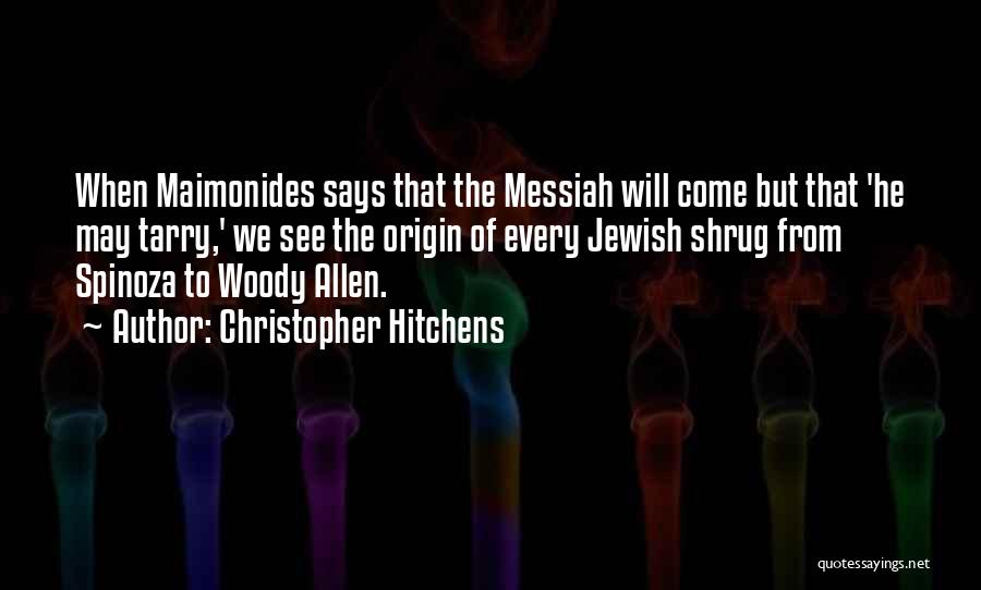 Christopher Hitchens Quotes: When Maimonides Says That The Messiah Will Come But That 'he May Tarry,' We See The Origin Of Every Jewish