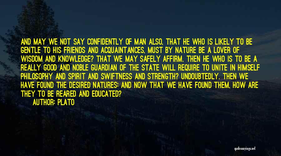 Plato Quotes: And May We Not Say Confidently Of Man Also, That He Who Is Likely To Be Gentle To His Friends