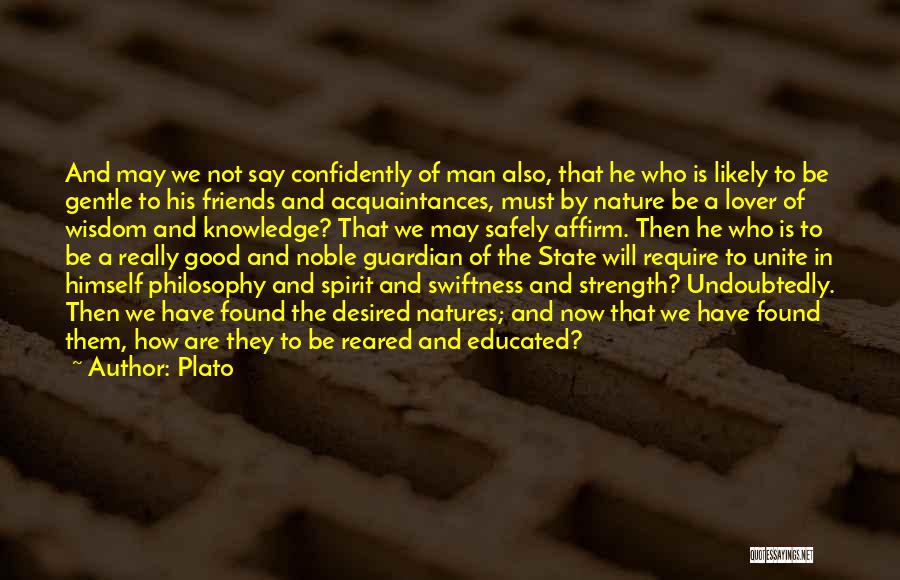 Plato Quotes: And May We Not Say Confidently Of Man Also, That He Who Is Likely To Be Gentle To His Friends