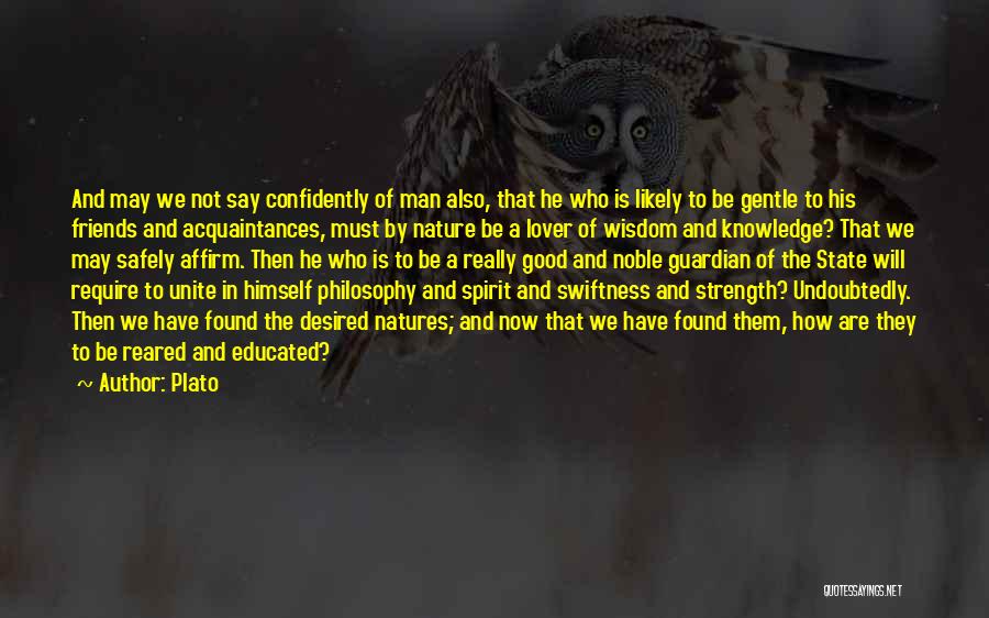 Plato Quotes: And May We Not Say Confidently Of Man Also, That He Who Is Likely To Be Gentle To His Friends