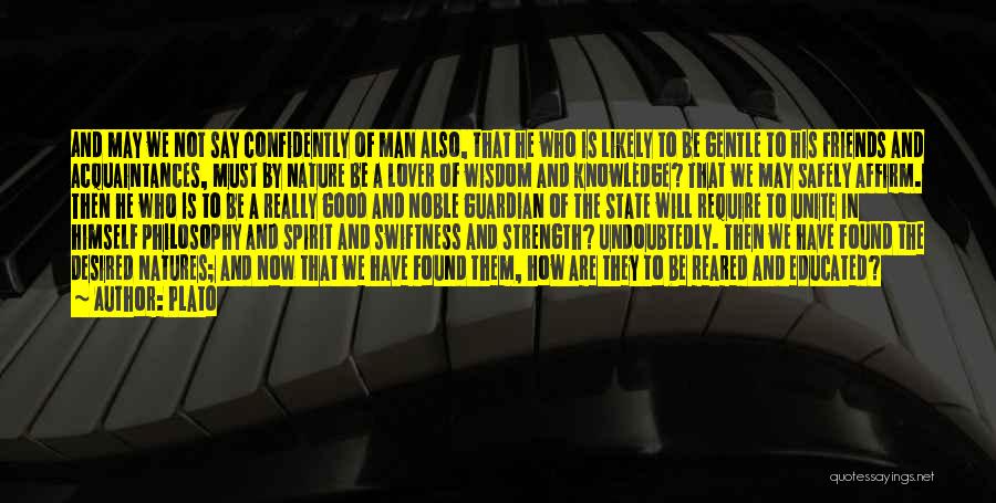 Plato Quotes: And May We Not Say Confidently Of Man Also, That He Who Is Likely To Be Gentle To His Friends