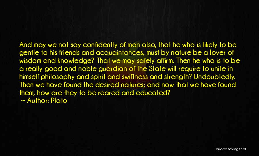 Plato Quotes: And May We Not Say Confidently Of Man Also, That He Who Is Likely To Be Gentle To His Friends