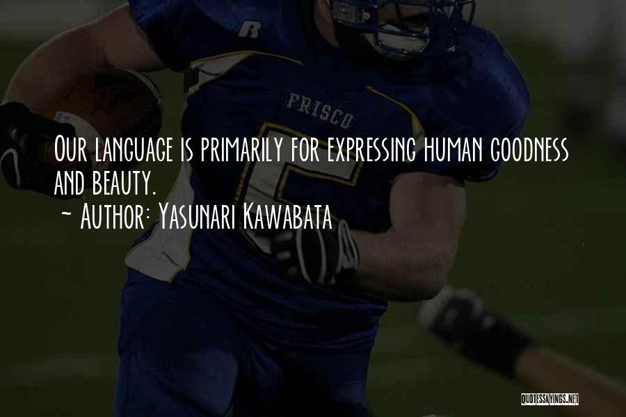 Yasunari Kawabata Quotes: Our Language Is Primarily For Expressing Human Goodness And Beauty.