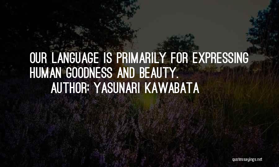 Yasunari Kawabata Quotes: Our Language Is Primarily For Expressing Human Goodness And Beauty.