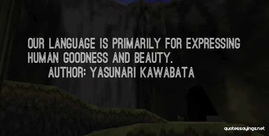 Yasunari Kawabata Quotes: Our Language Is Primarily For Expressing Human Goodness And Beauty.