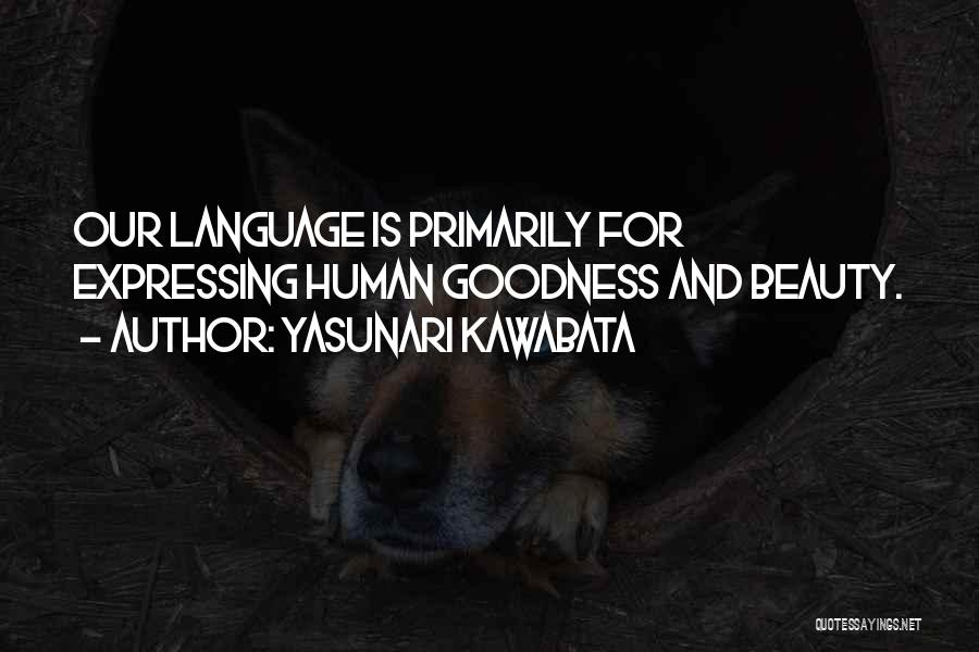 Yasunari Kawabata Quotes: Our Language Is Primarily For Expressing Human Goodness And Beauty.