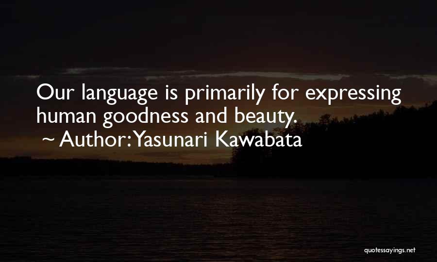 Yasunari Kawabata Quotes: Our Language Is Primarily For Expressing Human Goodness And Beauty.