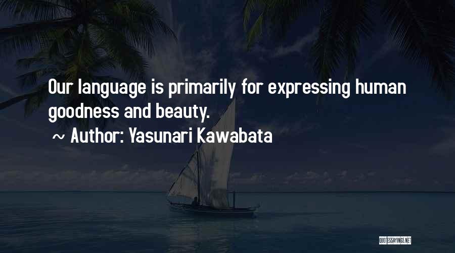 Yasunari Kawabata Quotes: Our Language Is Primarily For Expressing Human Goodness And Beauty.