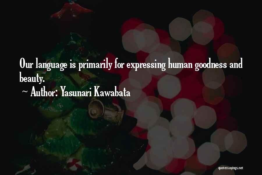 Yasunari Kawabata Quotes: Our Language Is Primarily For Expressing Human Goodness And Beauty.