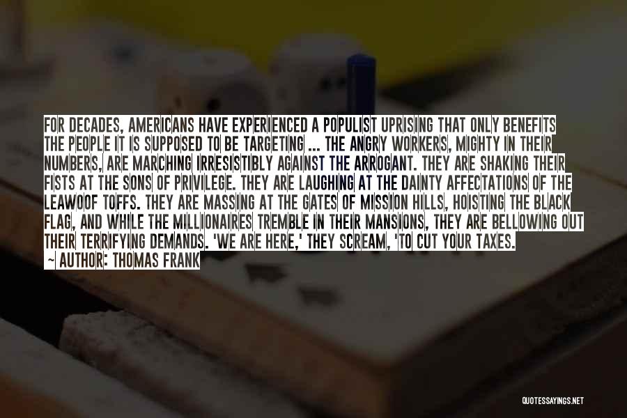 Thomas Frank Quotes: For Decades, Americans Have Experienced A Populist Uprising That Only Benefits The People It Is Supposed To Be Targeting ...