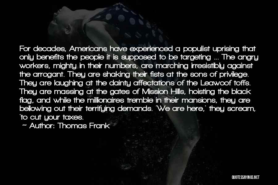 Thomas Frank Quotes: For Decades, Americans Have Experienced A Populist Uprising That Only Benefits The People It Is Supposed To Be Targeting ...