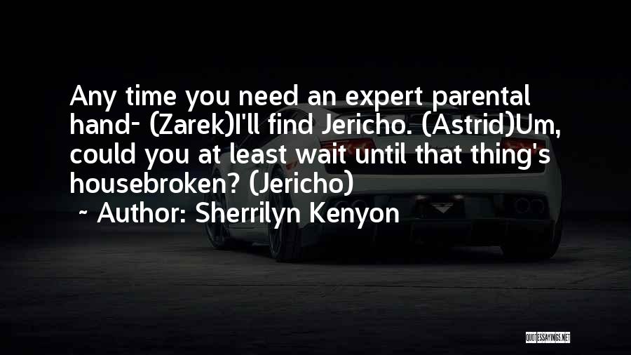 Sherrilyn Kenyon Quotes: Any Time You Need An Expert Parental Hand- (zarek)i'll Find Jericho. (astrid)um, Could You At Least Wait Until That Thing's