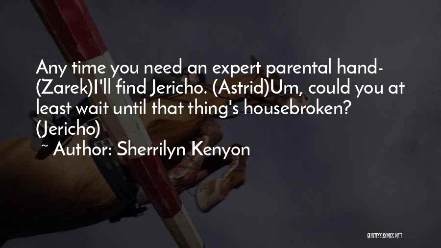 Sherrilyn Kenyon Quotes: Any Time You Need An Expert Parental Hand- (zarek)i'll Find Jericho. (astrid)um, Could You At Least Wait Until That Thing's