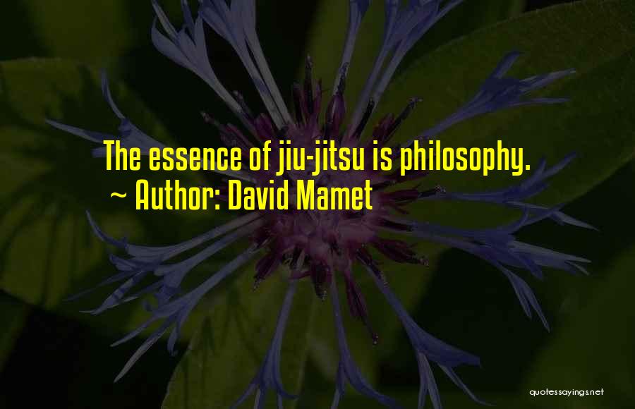 David Mamet Quotes: The Essence Of Jiu-jitsu Is Philosophy.