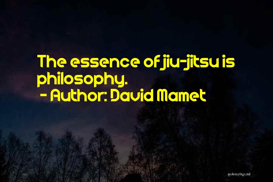 David Mamet Quotes: The Essence Of Jiu-jitsu Is Philosophy.