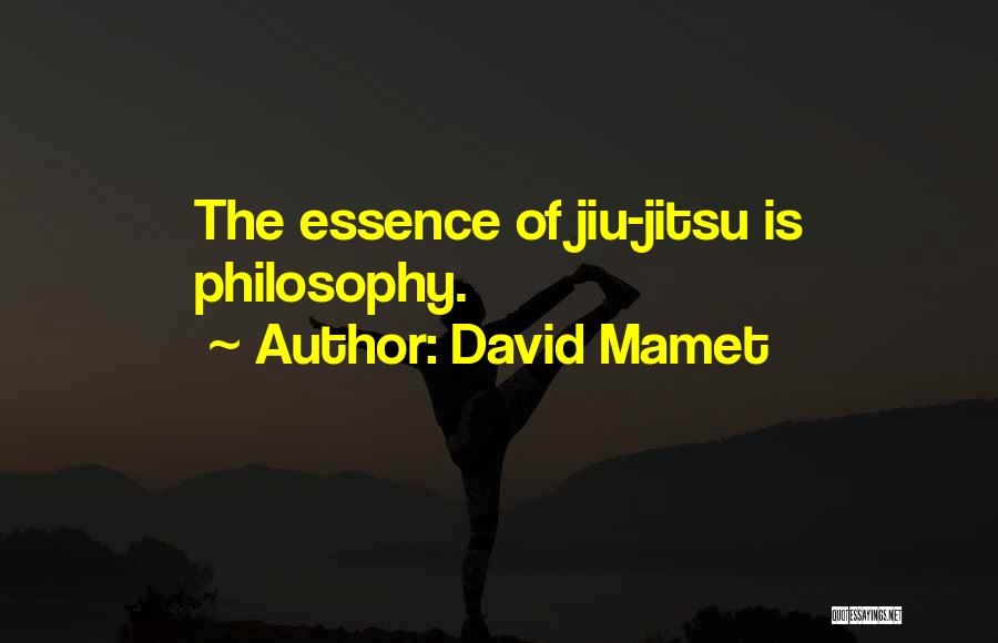 David Mamet Quotes: The Essence Of Jiu-jitsu Is Philosophy.