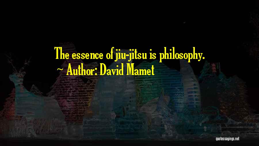 David Mamet Quotes: The Essence Of Jiu-jitsu Is Philosophy.