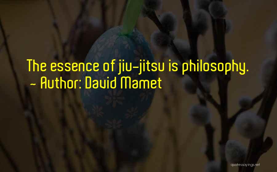 David Mamet Quotes: The Essence Of Jiu-jitsu Is Philosophy.