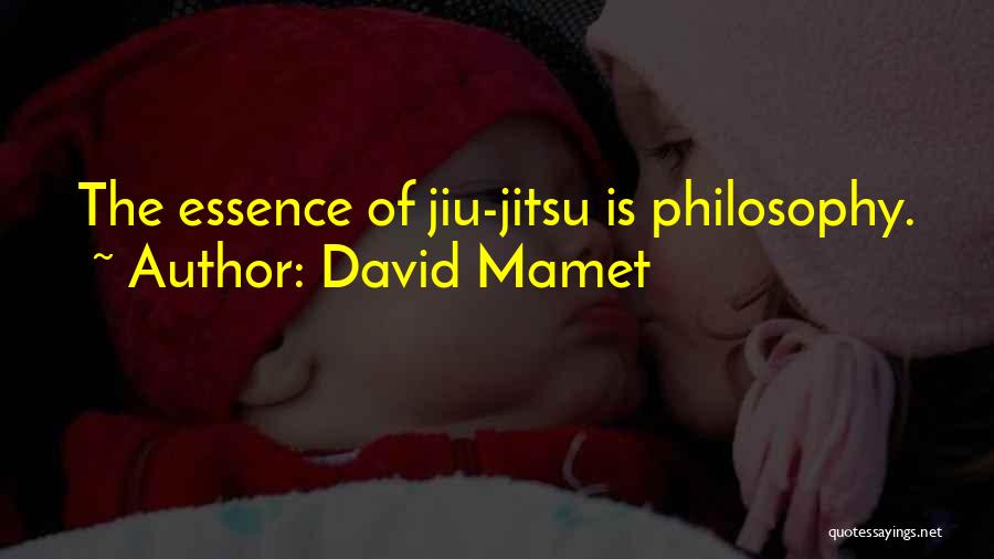 David Mamet Quotes: The Essence Of Jiu-jitsu Is Philosophy.