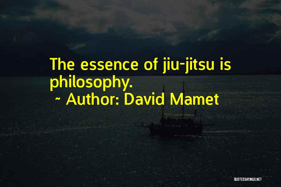 David Mamet Quotes: The Essence Of Jiu-jitsu Is Philosophy.
