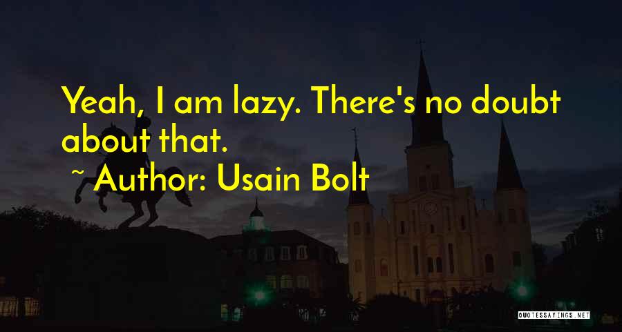 Usain Bolt Quotes: Yeah, I Am Lazy. There's No Doubt About That.