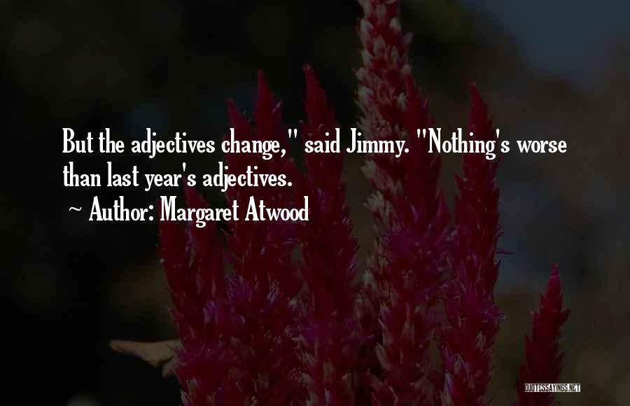 Margaret Atwood Quotes: But The Adjectives Change, Said Jimmy. Nothing's Worse Than Last Year's Adjectives.