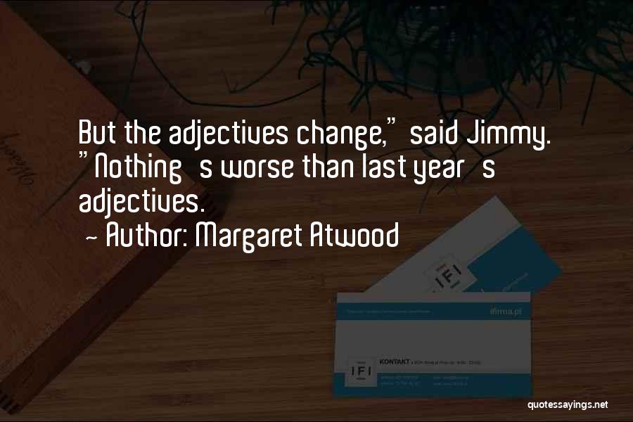 Margaret Atwood Quotes: But The Adjectives Change, Said Jimmy. Nothing's Worse Than Last Year's Adjectives.