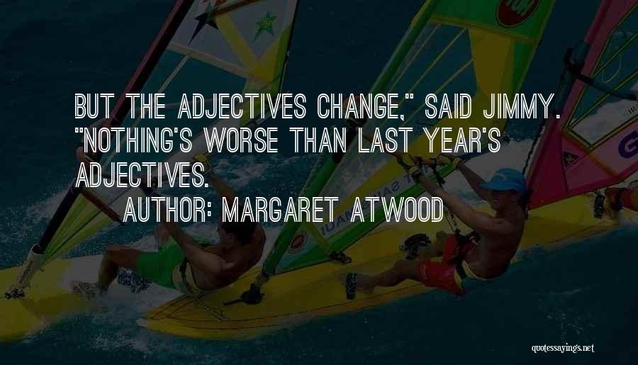 Margaret Atwood Quotes: But The Adjectives Change, Said Jimmy. Nothing's Worse Than Last Year's Adjectives.