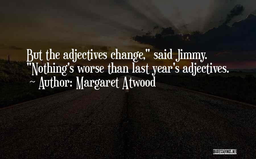 Margaret Atwood Quotes: But The Adjectives Change, Said Jimmy. Nothing's Worse Than Last Year's Adjectives.