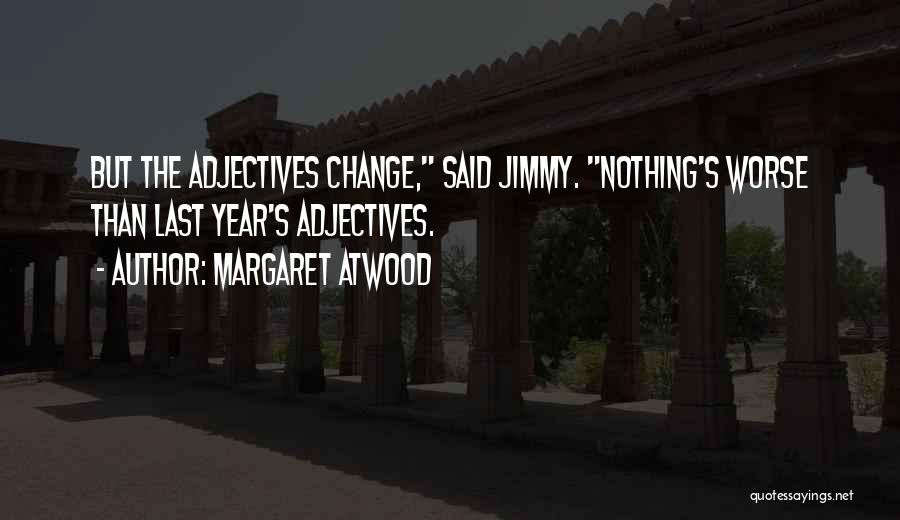 Margaret Atwood Quotes: But The Adjectives Change, Said Jimmy. Nothing's Worse Than Last Year's Adjectives.