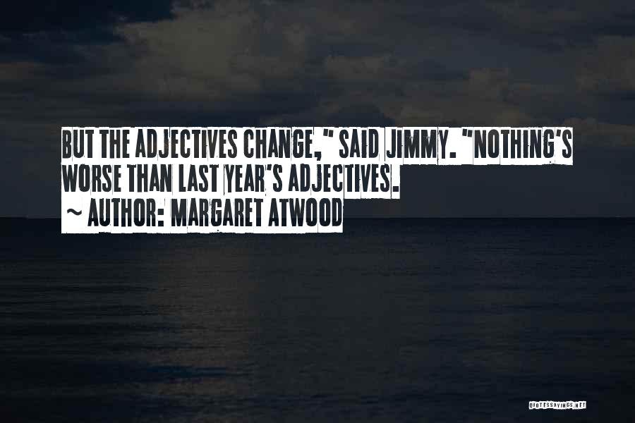 Margaret Atwood Quotes: But The Adjectives Change, Said Jimmy. Nothing's Worse Than Last Year's Adjectives.