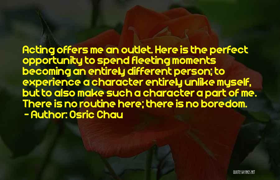 Osric Chau Quotes: Acting Offers Me An Outlet. Here Is The Perfect Opportunity To Spend Fleeting Moments Becoming An Entirely Different Person; To