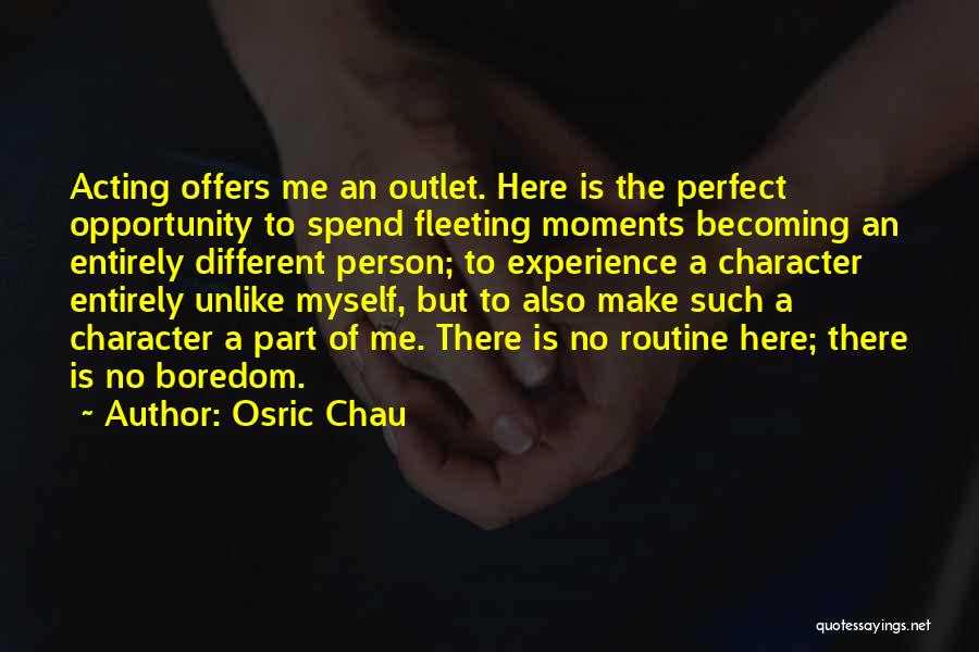 Osric Chau Quotes: Acting Offers Me An Outlet. Here Is The Perfect Opportunity To Spend Fleeting Moments Becoming An Entirely Different Person; To