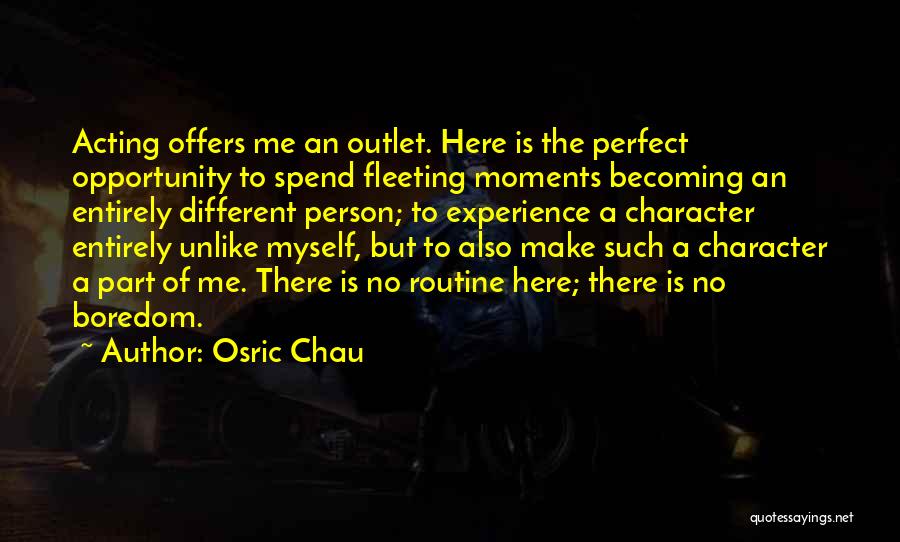 Osric Chau Quotes: Acting Offers Me An Outlet. Here Is The Perfect Opportunity To Spend Fleeting Moments Becoming An Entirely Different Person; To