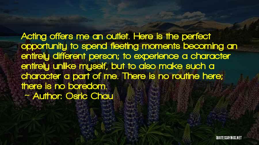 Osric Chau Quotes: Acting Offers Me An Outlet. Here Is The Perfect Opportunity To Spend Fleeting Moments Becoming An Entirely Different Person; To