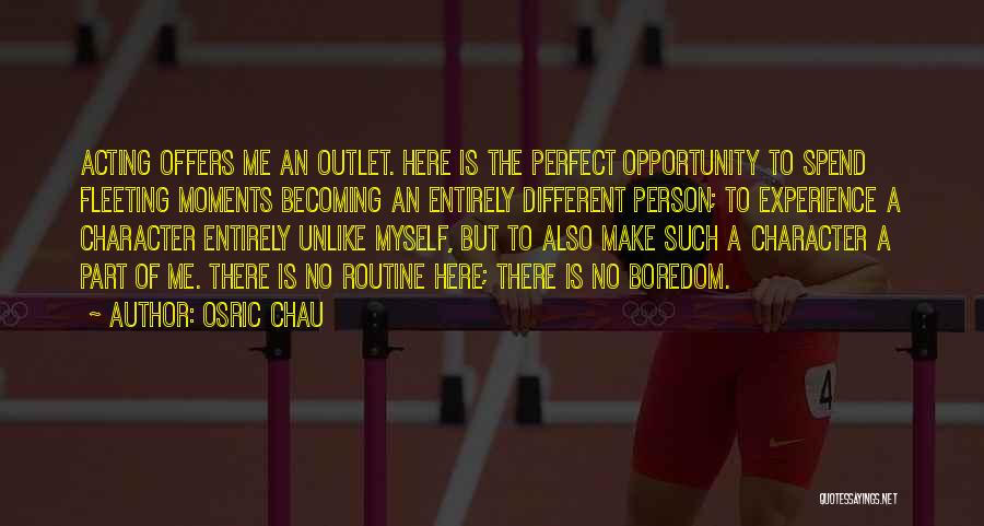 Osric Chau Quotes: Acting Offers Me An Outlet. Here Is The Perfect Opportunity To Spend Fleeting Moments Becoming An Entirely Different Person; To