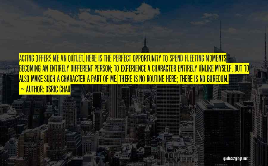 Osric Chau Quotes: Acting Offers Me An Outlet. Here Is The Perfect Opportunity To Spend Fleeting Moments Becoming An Entirely Different Person; To