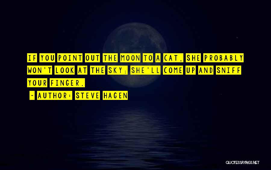 Steve Hagen Quotes: If You Point Out The Moon To A Cat, She Probably Won't Look At The Sky; She'll Come Up And