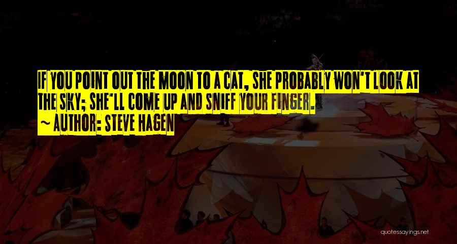 Steve Hagen Quotes: If You Point Out The Moon To A Cat, She Probably Won't Look At The Sky; She'll Come Up And