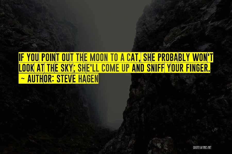 Steve Hagen Quotes: If You Point Out The Moon To A Cat, She Probably Won't Look At The Sky; She'll Come Up And