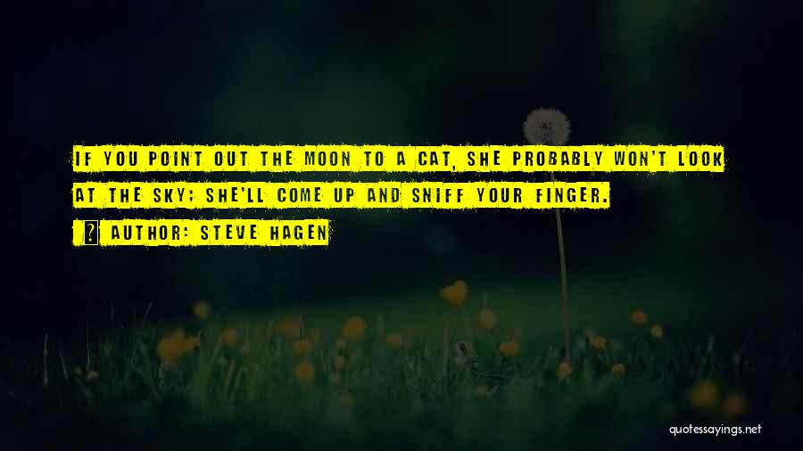 Steve Hagen Quotes: If You Point Out The Moon To A Cat, She Probably Won't Look At The Sky; She'll Come Up And