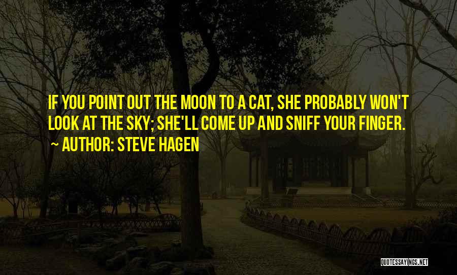 Steve Hagen Quotes: If You Point Out The Moon To A Cat, She Probably Won't Look At The Sky; She'll Come Up And