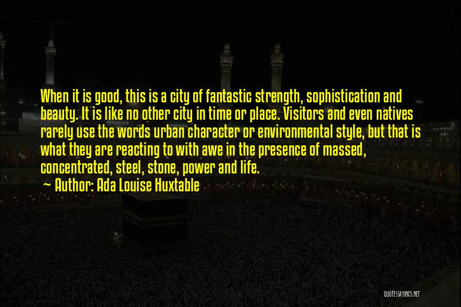 Ada Louise Huxtable Quotes: When It Is Good, This Is A City Of Fantastic Strength, Sophistication And Beauty. It Is Like No Other City