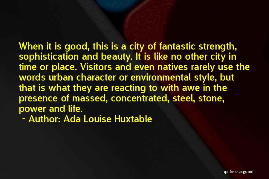 Ada Louise Huxtable Quotes: When It Is Good, This Is A City Of Fantastic Strength, Sophistication And Beauty. It Is Like No Other City