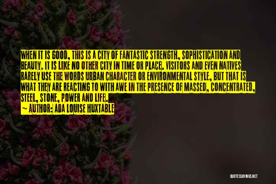 Ada Louise Huxtable Quotes: When It Is Good, This Is A City Of Fantastic Strength, Sophistication And Beauty. It Is Like No Other City